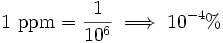 1 \ {\rm ppm} = \frac {1} {10^{6}} \implies 10^{-4}\%